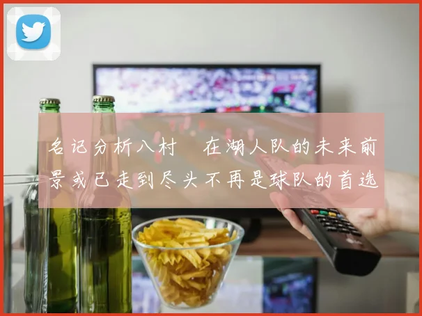 名记分析八村塁在湖人队的未来前景或已走到尽头不再是球队的首选目标